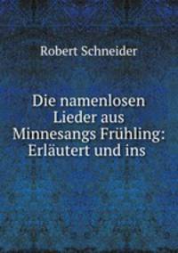 Die namenlosen Lieder aus Minnesangs Fruhling: Erlautert und ins .