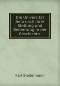 Die Universitat Jena nach ihrer Stellung und Bedentung in der Geschichte .