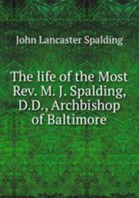 The life of the Most Rev. M. J. Spalding, D.D., Archbishop of Baltimore