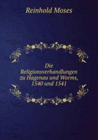 Die Religionsverhandlungen zu Hagenau und Worms, 1540 und 1541