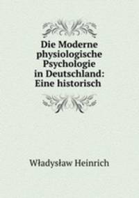 Die Moderne physiologische Psychologie in Deutschland: Eine historisch .