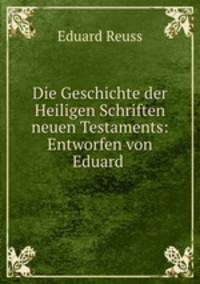 Die Geschichte der Heiligen Schriften neuen Testaments: Entworfen von Eduard .
