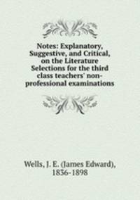 Notes: Explanatory, Suggestive, and Critical, on the Literature Selections for the third class teachers