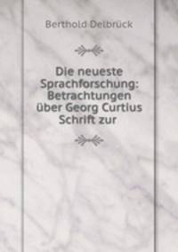 Die neueste Sprachforschung: Betrachtungen uber Georg Curtius Schrift zur .