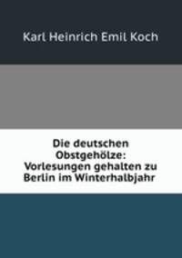 Die deutschen Obstgeholze: Vorlesungen gehalten zu Berlin im Winterhalbjahr .