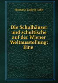 Die Schulhauser und schultische auf der Wiener Weltausstellung: Eine .