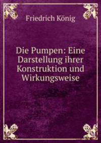 Die Pumpen: Eine Darstellung ihrer Konstruktion und Wirkungsweise