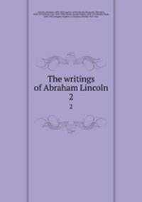 The writings of Abraham Lincoln. 2