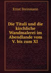 Die Tituli und die kirchliche Wandmalerei im Abendlande vom V. bis zum XI .