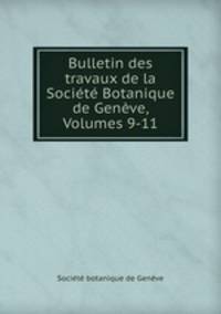 Bulletin des travaux de la Societe Botanique de Geneve, Volumes 9-11
