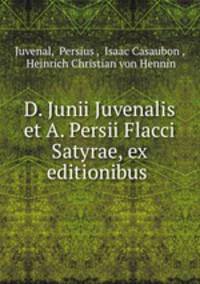 D. Junii Juvenalis et A. Persii Flacci Satyrae, ex editionibus .