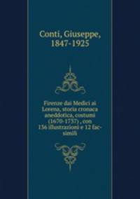 Firenze dai Medici ai Lorena, storia cronaca aneddotica, costumi (1670-1737) , con 136 illustrazioni e 12 fac-simili