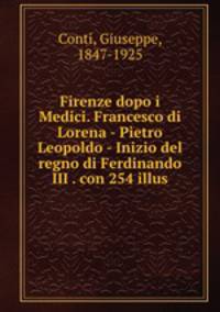 Firenze dopo i Medici. Francesco di Lorena - Pietro Leopoldo - Inizio del regno di Ferdinando III . con 254 illus