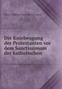 Die Kniebeugung der Protestanten vor dem Sanctissimum der katholischen .