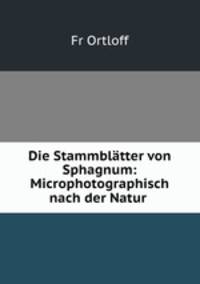 Die Stammblatter von Sphagnum: Microphotographisch nach der Natur .