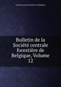 Bulletin de la Societe centrale forestiere de Belgique, Volume 12