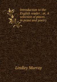 Introduction to the English reader : or, A selection of pieces in prose and poetry .