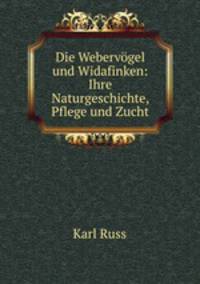 Die Webervogel und Widafinken: Ihre Naturgeschichte, Pflege und Zucht.