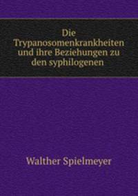 Die Trypanosomenkrankheiten und ihre Beziehungen zu den syphilogenen .