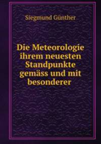 Die Meteorologie ihrem neuesten Standpunkte gemass und mit besonderer .