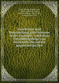 Geschichte und Beurtheilung aller Systeme in der Zoologie : nach ihrer Entwiklungsfolge von Aristoteles bis auf die gegenwartige Zeit