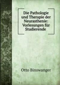 Die Pathologie und Therapie der Neurasthenie: Vorlesungen fur Studierende .