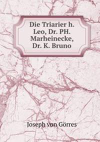 Die Triarier h. Leo, Dr. PH. Marheinecke, Dr. K. Bruno