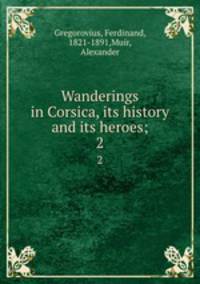 Wanderings in Corsica, its history and its heroes;. 2