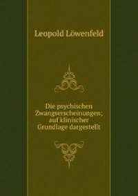 Die psychischen Zwangserscheinungen; auf klinischer Grundlage dargestellt