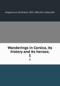 Wanderings in Corsica, its history and its heroes;. 1
