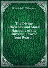 The Divine Efficiency and Moral Harmony of the Universe: Proved from Reason .