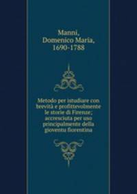 Metodo per istudiare con brevita e profittevolmente le storie di Firenze; accresciuta per uso principalmente della gioventu fiorentina