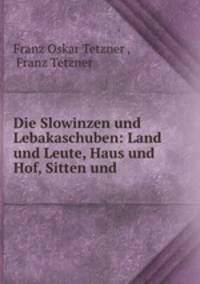 Die Slowinzen und Lebakaschuben: Land und Leute, Haus und Hof, Sitten und .