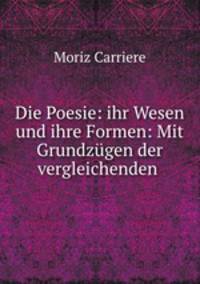 Die Poesie: ihr Wesen und ihre Formen: Mit Grundzugen der vergleichenden .