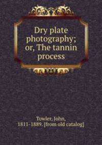 Dry plate photography; or, The tannin process