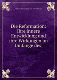 Die Reformation: Ihre innere Entwicklung und ihre Wirkungen im Umfange des .