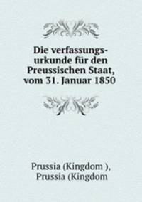 Die verfassungs-urkunde fur den Preussischen Staat, vom 31. Januar 1850 .