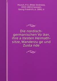 Die nordisch-germanischen Vo?lker, ihre a?ltesten Heimath-sitze, Wanderzu?ge und Zusta?nde