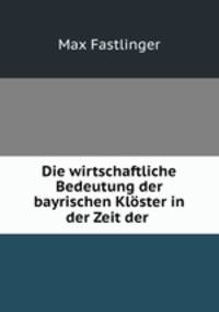 Die wirtschaftliche Bedeutung der bayrischen Kloster in der Zeit der .