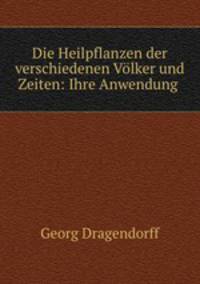 Die Heilpflanzen der verschiedenen Volker und Zeiten: Ihre Anwendung .