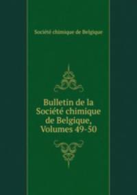 Bulletin de la Societe chimique de Belgique, Volumes 49-50