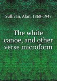 The white canoe, and other verse microform