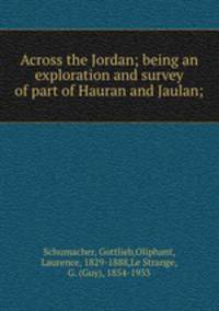 Across the Jordan; being an exploration and survey of part of Hauran and Jaulan;