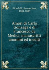 Amori di Carlo Gonzaga e di Francesco de Medici, manuscritti anonimi ed inediti