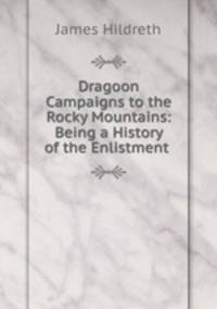 Dragoon Campaigns to the Rocky Mountains: Being a History of the Enlistment .