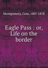 Eagle Pass : or, Life on the border
