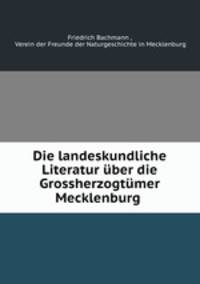 Die landeskundliche Literatur uber die Grossherzogtumer Mecklenburg .
