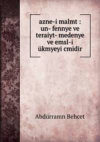 azne-i malmt : un- fennye ve teraiyt- medenye ve emsl-i ukmyeyi cmidir