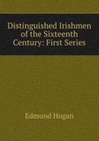 Distinguished Irishmen of the Sixteenth Century: First Series