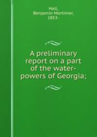 A preliminary report on a part of the water-powers of Georgia;